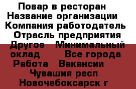 Повар в ресторан › Название организации ­ Компания-работодатель › Отрасль предприятия ­ Другое › Минимальный оклад ­ 1 - Все города Работа » Вакансии   . Чувашия респ.,Новочебоксарск г.